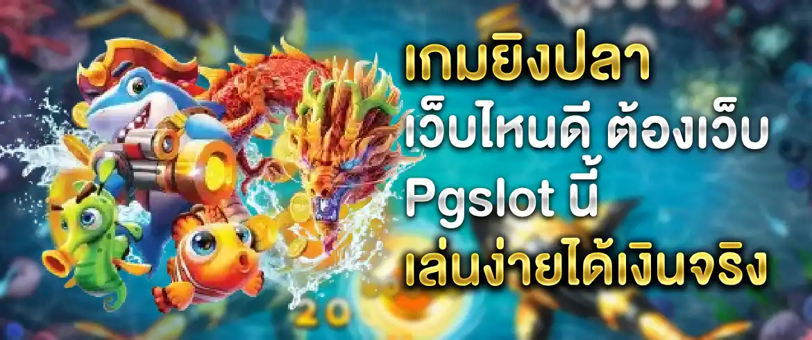 เกมยิงปลา เว็บไหนดี เดิมพันพร้อมโบนัสกับ pgslot ทดลองเล่นฟรี