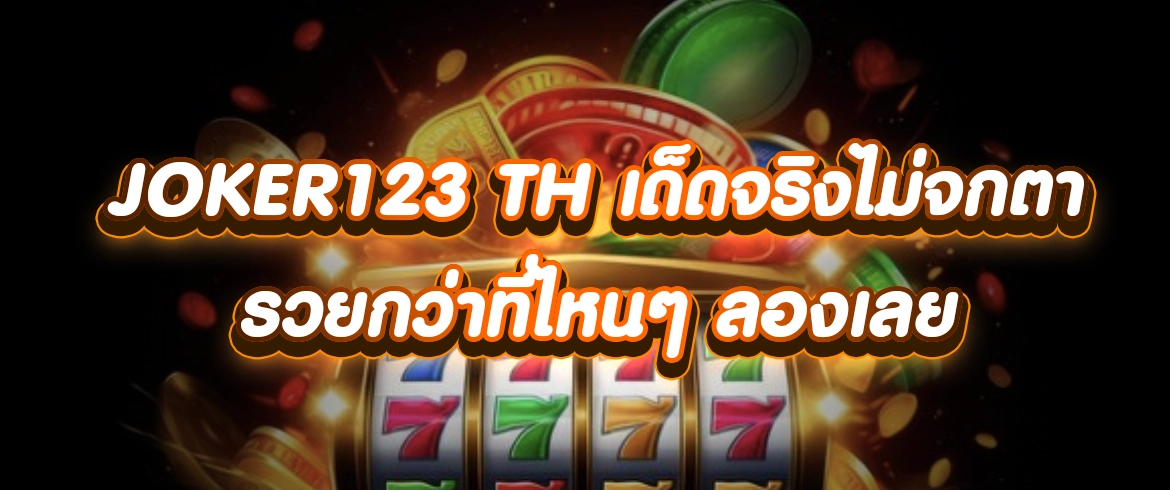 joker123 th เด็ดจริงไม่จกตารวยกว่าที่ไหนๆ ลองเลย